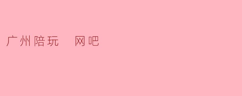 广州陪玩 网吧